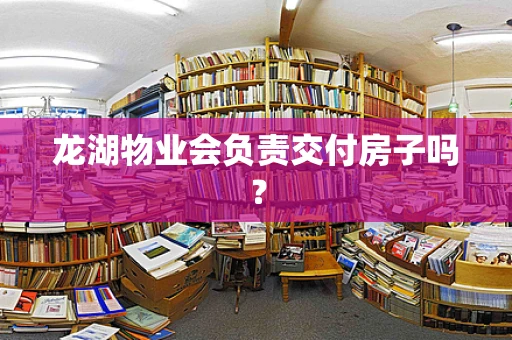 龙湖物业会负责交付房子吗？