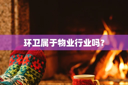 环卫属于物业行业吗？