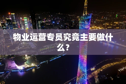 物业运营专员究竟主要做什么？