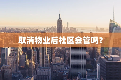取消物业后社区会管吗？