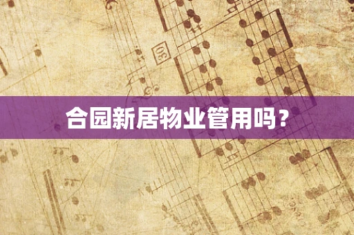 合园新居物业管用吗？