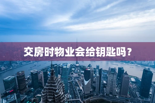 交房时物业会给钥匙吗？