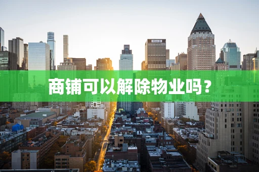 商铺可以解除物业吗？