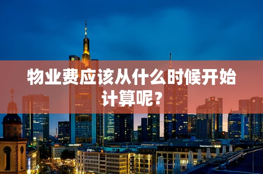 物业费应该从什么时候开始计算呢？