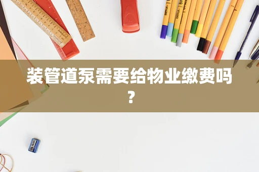 装管道泵需要给物业缴费吗？