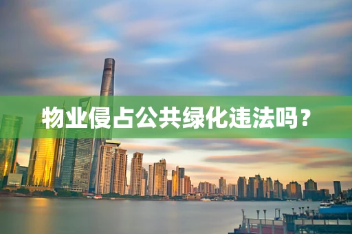 物业侵占公共绿化违法吗？