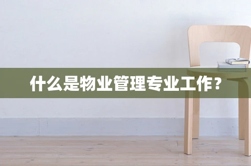 什么是物业管理专业工作？