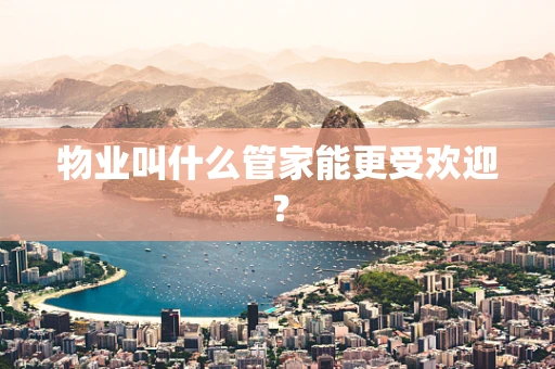 物业叫什么管家能更受欢迎？