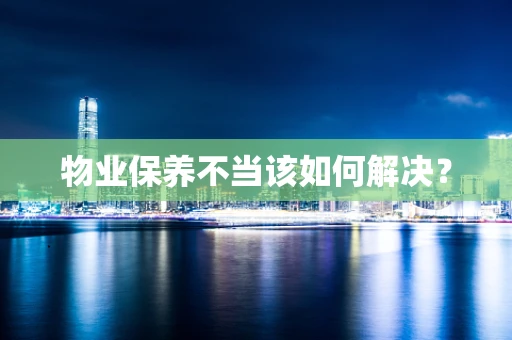 物业保养不当该如何解决？