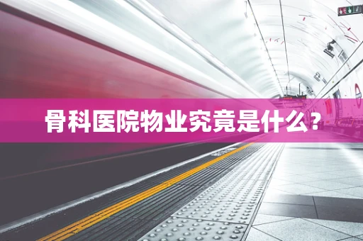 骨科医院物业究竟是什么？