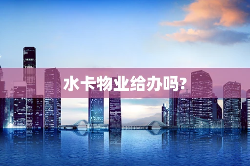 水卡物业给办吗?