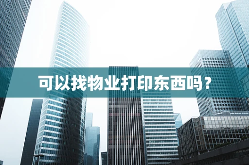 可以找物业打印东西吗？