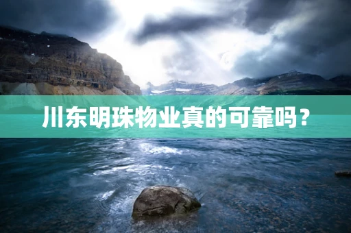川东明珠物业真的可靠吗？