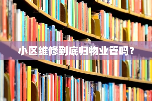 小区维修到底归物业管吗？
