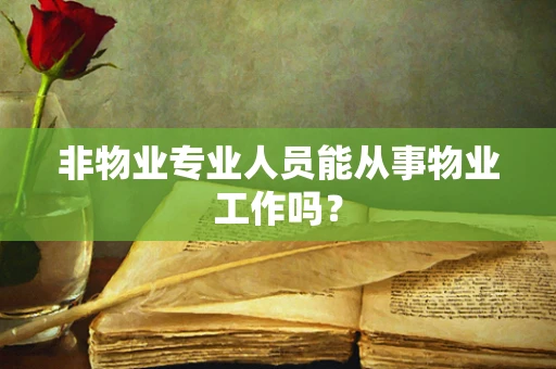 非物业专业人员能从事物业工作吗？