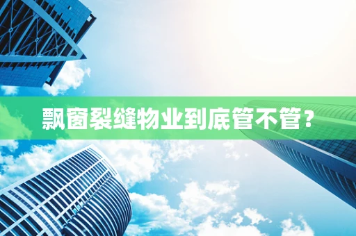 飘窗裂缝物业到底管不管？