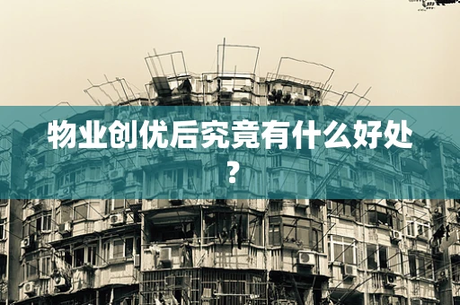 物业创优后究竟有什么好处？