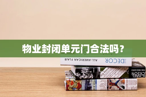 物业封闭单元门合法吗？
