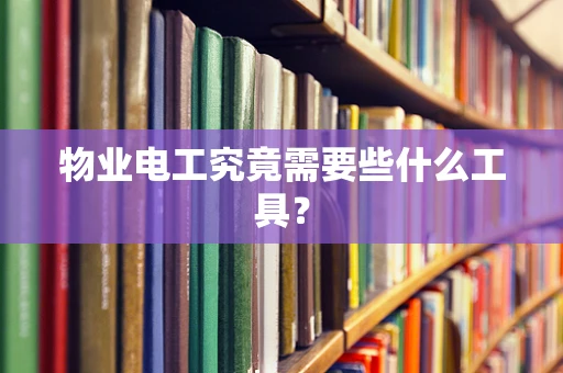 物业电工究竟需要些什么工具？