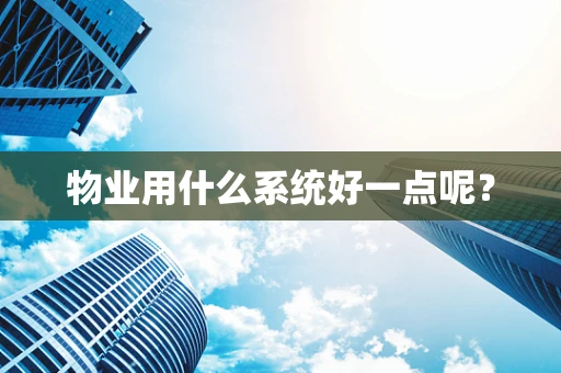 物业用什么系统好一点呢？