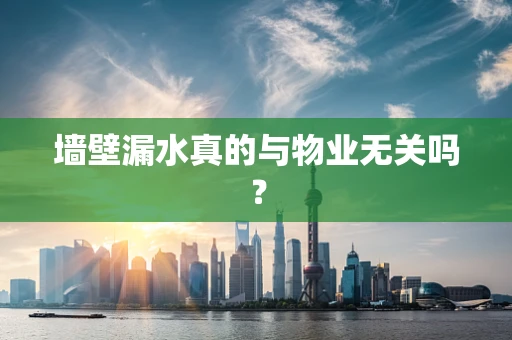 墙壁漏水真的与物业无关吗？