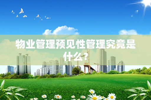 物业管理预见性管理究竟是什么？