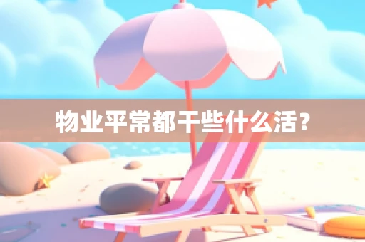 物业平常都干些什么活？