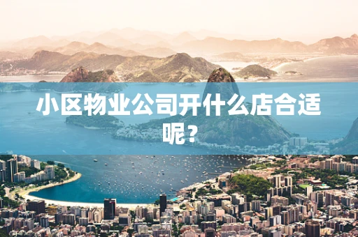 小区物业公司开什么店合适呢？