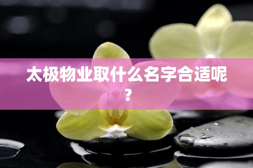 太极物业取什么名字合适呢？