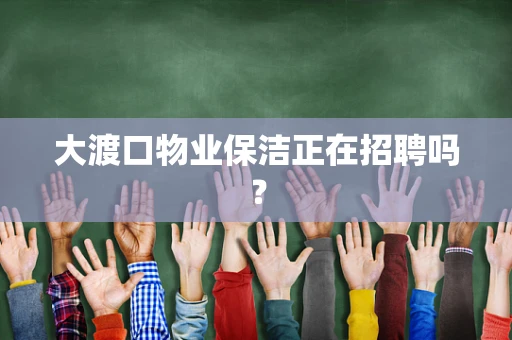 大渡口物业保洁正在招聘吗？