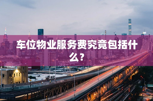 车位物业服务费究竟包括什么？