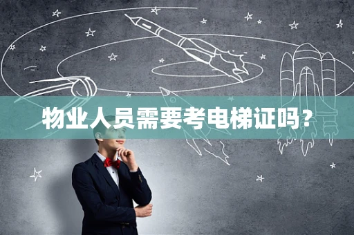 物业人员需要考电梯证吗？