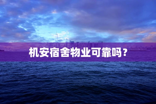 机安宿舍物业可靠吗？