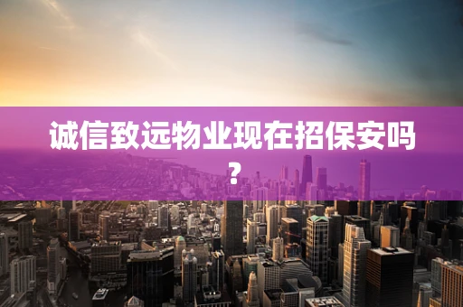诚信致远物业现在招保安吗？