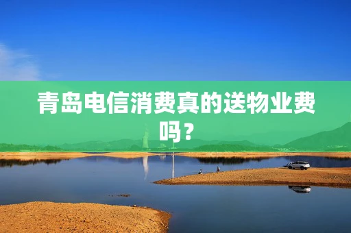 青岛电信消费真的送物业费吗？