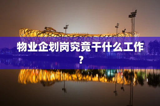 物业企划岗究竟干什么工作？