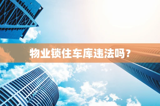 物业锁住车库违法吗？