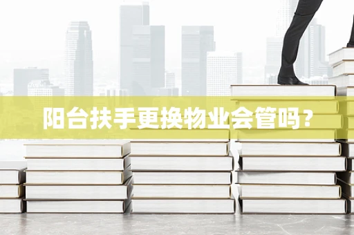 阳台扶手更换物业会管吗？