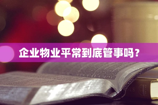 企业物业平常到底管事吗？