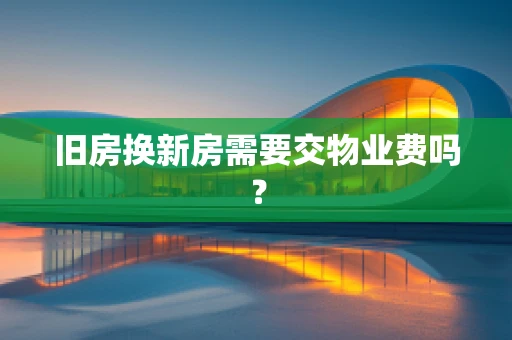 旧房换新房需要交物业费吗？