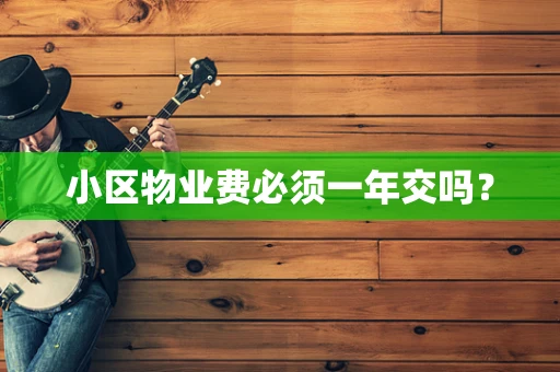 小区物业费必须一年交吗？