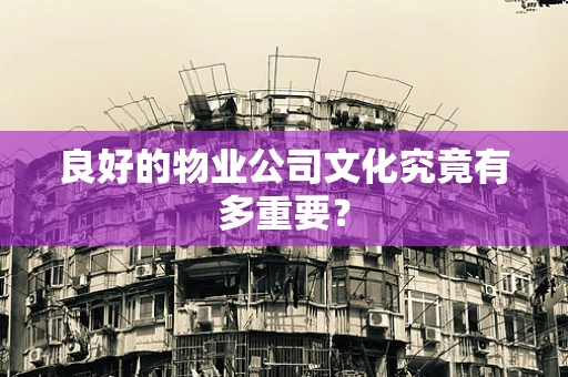 良好的物业公司文化究竟有多重要？