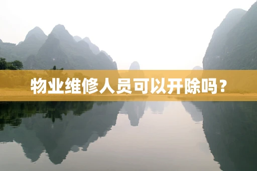 物业维修人员可以开除吗？