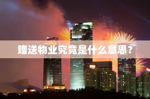 赠送物业究竟是什么意思？