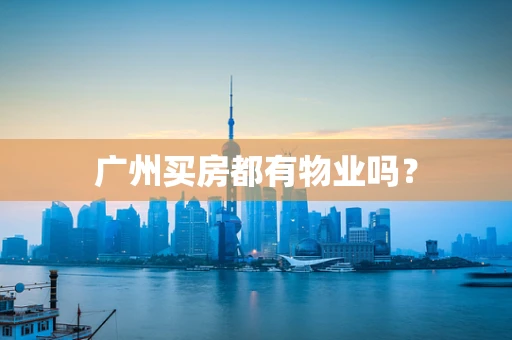 广州买房都有物业吗？