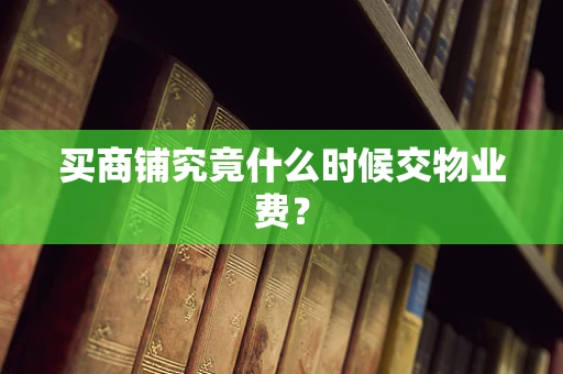 买商铺究竟什么时候交物业费？