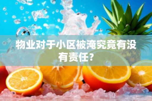 物业对于小区被淹究竟有没有责任？