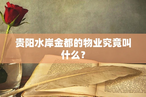 贵阳水岸金都的物业究竟叫什么？