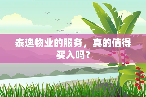 泰逸物业的服务，真的值得买入吗？