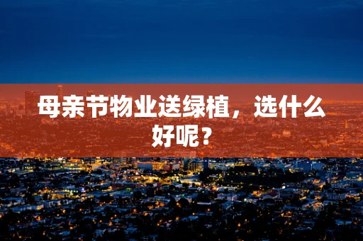 母亲节物业送绿植，选什么好呢？